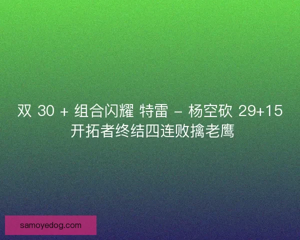 双 30 + 组合闪耀 特雷 - 杨空砍 29+15 开拓者终结四连败擒老鹰