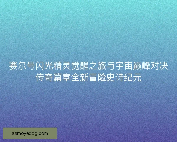赛尔号闪光精灵觉醒之旅与宇宙巅峰对决传奇篇章全新冒险史诗纪元