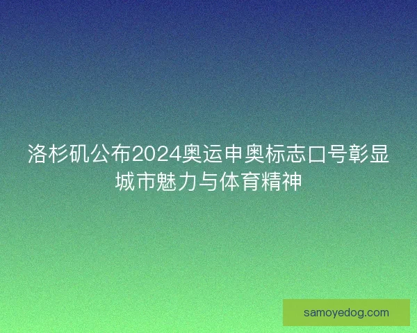 洛杉矶公布2024奥运申奥标志口号彰显城市魅力与体育精神